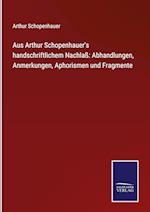 Aus Arthur Schopenhauer's handschriftlichem Nachlaß: Abhandlungen, Anmerkungen, Aphorismen und Fragmente