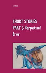 SHORT STORIES PART 3  Perpetual Eros