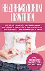 Reizdarmsyndrom loswerden: Wie Sie die Ursachen Ihres Reizdarms erkennen, Schritt für Schritt beseitigen und langfristig beschwerdefrei bleiben - inkl. der besten Sofort-Tipps bei Reizdarm