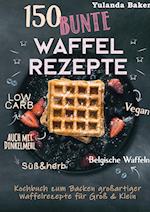 150 bunte Waffel Rezepte: Low Carb, Vegan, auch mit Dinkelmehl, Belgische Waffeln, süß & herb