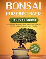 Bonsai für Einsteiger - Das Praxisbuch: Wie Sie den für Sie richtigen Bonsai auswählen, aufziehen, zuschneiden und pflegen - inkl. der 10 besten Tipps für die Bonsaizucht