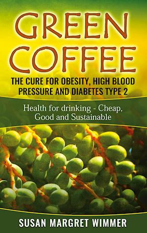 Green Coffee - The Cure for Obesity, High Blood Pressure and Diabetes Type 2