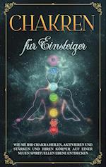 Chakren für Einsteiger: Wie Sie Ihr Chakra heilen, aktivieren und stärken und Ihren Körper auf einer neuen spirituellen Ebene entdecken