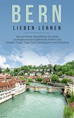 Bern lieben lernen: Der perfekte Reiseführer für einen unvergesslichen Aufenthalt in Bern inkl. Insider-Tipps, Tipps zum Geldsparen und Packliste