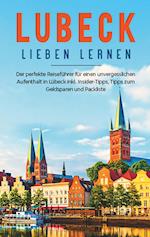 Lübeck lieben lernen: Der perfekte Reiseführer für einen unvergesslichen Aufenthalt  in Lübeck inkl. Insider-Tipps, Tipps zum Geldsparen und Packliste