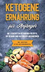 Ketogene Ernährung für Anfänger: Die leckersten ketogenen Rezepte, um gesund und natürlich abzunehmen - inkl. wichtigem Ketose-Hintergrundwissen