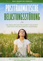 Posttraumatische Belastungsstörung: Das Selbsthilfebuch - Die Ursachen der PTBS Schritt für Schritt verstehen und erfolgreich therapieren - inkl. 10-Wochen-Transformationsplan zur Traumabewältigung