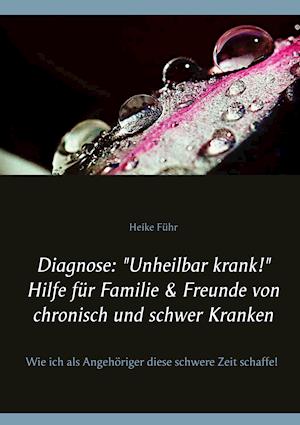 Diagnose: "Unheilbar krank!" Hilfe für Familie & Freunde von chronisch und schwer Kranken