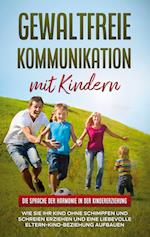 Gewaltfreie Kommunikation mit Kindern: Die Sprache der Harmonie in der Kindererziehung - Wie Sie Ihr Kind ohne Schimpfen und Schreien erziehen und eine liebevolle Eltern-Kind-Beziehung aufbauen