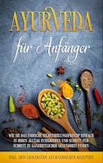 Ayurveda für Anfänger: Wie Sie das indische Selbstheilungsprinzip einfach in Ihren Alltag integrieren und Schritt für Schritt zu ganzheitlicher Gesundheit finden - inkl. den leckersten ayurvedischen Rezepten