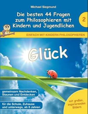 Glück - Die besten 44 Fragen zum Philosophieren mit Kindern und Jugendlichen