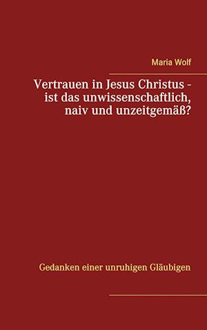 Vertrauen in Jesus Christus - ist das unwissenschaftlich, naiv und unzeitgemäß?