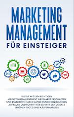 Marketing Management für Einsteiger: Wie Sie mit dem richtigen Marketingmanagement Ihre Marke erschaffen und etablieren, nachhaltige Kundenbeziehungen aufbauen und Schritt für Schritt den Umsatz erhöhen trotz eines Käufermarktes