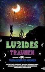 Luzides Träumen und Traumdeutung für Anfänger: Wie Sie Schritt für Schritt das luzide Träumen erlernen, Ihren ersten Klartraum erleben und die gesehenen Traumsymbole richtig deuten