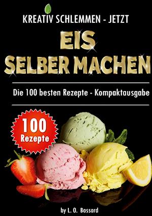 Kreativ schlemmen - jetzt Eis selber machen: 100 Top Rezepte - Kompaktausgabe