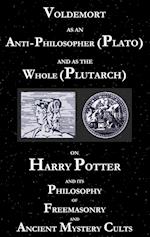 Voldemort as an Anti-Philosopher (Plato) and as the Whole (Plutarch):On Harry Potter and its Philosophy of Freemasonry and Ancient Mystery Cults 
