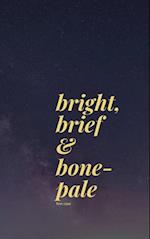 bright, brief & bone-pale