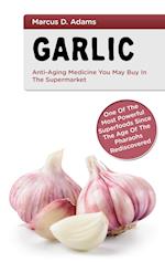 Garlic - Anti-Aging You May Buy in the Supermarket:One of the Most Powerful Superfoods Since the Age of the Pharaohs Rediscovered 