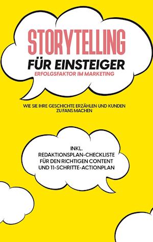 Storytelling für Einsteiger - Der Erfolgsfaktor im Marketing: Wie Sie Ihre Geschichte erzählen und Kunden zu Fans machen - inkl. Redaktionsplan-Checkliste für den richtigen Content und 11-Schritte-Actionplan