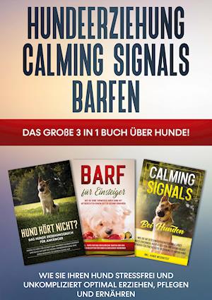 Hundeerziehung | Calming Signals | Barfen: Das große 3 in 1 Buch über Hunde! - Wie Sie Ihren Hund stressfrei und unkompliziert optimal erziehen, pflegen und ernähren