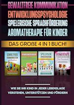 Gewaltfreie Kommunikation | Entwicklungspsychologie | Spielerische Sprachförderung | Aromatherapie für Kinder: Das große 4 in 1 Buch! Wie Sie Ihr Kind in jeder Lebenslage verstehen, unterstützen und fördern