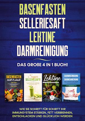 Basenfasten | Selleriesaft | Lektine | Darmreinigung: Das große 4 in 1 Buch! Wie Sie Schritt für Schritt Ihr Immunsystem stärken, Fett verbrennen, entschlacken und glücklich werden