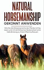 Natural Horsemanship gekonnt anwenden: Wie Sie die Körpersprache der Pferde richtig lesen und mit einfühlsamer Bodenarbeit eine tiefe Bindung zu Ihrem Pferd aufbauen