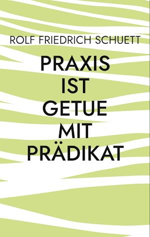 Praxis ist Getue mit Prädikat