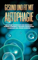 Gesund und fit mit Autophagie: Wie Sie mit Autophagie Ihre Gesundheit stärken, Körperfett verlieren, Krankheiten vorbeugen und jünger aussehen