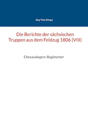 Die Berichte der sächsischen Truppen aus dem Feldzug 1806 (VIII)