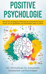 Positive Psychologie für Einsteiger: Wie Sie die verborgenen Potentiale der menschlichen Psyche nutzen, um ein glückliches und sinnerfülltes Leben zu führen - inkl. Affirmationen für Achtsamkeit, Dankbarkeit und Flow-Erleben