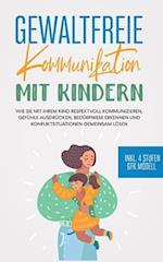 Gewaltfreie Kommunikation mit Kindern: Wie Sie mit Ihrem Kind respektvoll kommunizieren, Gefühle ausdrücken, Bedürfnisse erkennen und Konfliktsituationen gemeinsam lösen - inkl. 4 Stufen GFK Modell