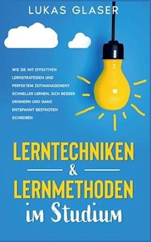 Lerntechniken & Lernmethoden im Studium: Wie Sie mit effektiven Lernstrategien und perfektem Zeitmanagement schneller lernen, sich besser erinnern und ganz entspannt Bestnoten schreiben