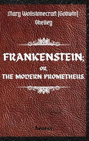 FRANKENSTEIN; OR, THE MODERN PROMETHEUS. by Mary Wollstonecraft (Godwin) Shelley : ( The 1818 Text - The Complete Uncensored Edition - by Mary Shel