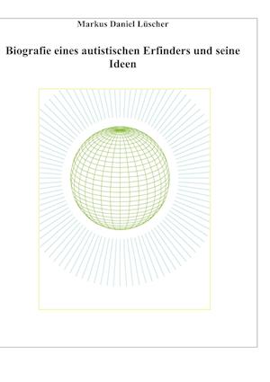 Biografie eines Autisten und Erfinders, Ideen und Erfindungen zur Lösungen des Energie-, Klima und Übervölkerungsproblems zur Rettung der Menschheit und unserem Planeten