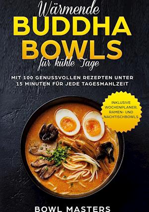 Wärmende Buddha Bowls für kühle Tage: Mit 100 genussvollen Rezepten unter 15 Minuten für jede Tagesmahlzeit - Inklusive Wochenplaner, Ramen- und Nachtisch Bowls