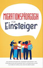 Migrationspädagogik für Einsteiger: Gelungene Integration, gegenseitiger Respekt und fürsorgliches Miteinander trotz unterschiedlicher Kulturen im Lernalltag und im Arbeitsleben