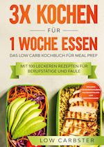 3x kochen für 1 Woche essen: Das Low Carb Kochbuch für Meal Prep - Mit 100 leckeren Rezepten für Berufstätige und Faule