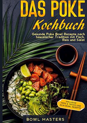 Das Poke Kochbuch: Gesunde Poke Bowl Rezepte nach hawaiischer Tradition mit Fisch, Reis und Salat - Inklusive Tipps & Tricks und Acai-Bowl Rezepte