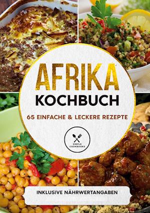 Afrika Kochbuch: 65 einfache & leckere Rezepte - Inklusive Nährwertangaben