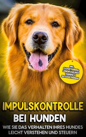 Impulskontrolle bei Hunden: Wie Sie das Verhalten Ihres Hundes leicht verstehen und steuern - inkl. Clickertraining, Leinenführungstraining & Antijagdtraining