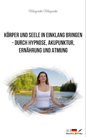 Körper und Seele in Einklang bringen - durch Hypnose, Akupunktur, Ernährung und Atmung