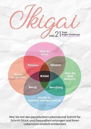 Ikigai: Wie Sie mit der japanischen Lebenskunst Schritt für Schritt Glück und Gesundheit erlangen und Ihren Lebenssinn endlich entdecken | inkl. 21 Tage Ikigai-Challenge