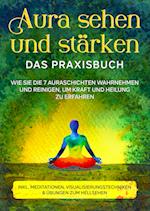 Aura sehen und stärken - Das Praxisbuch: Wie Sie die 7 Auraschichten wahrnehmen und reinigen, um Kraft und Heilung zu erfahren | inkl. Meditationen, Visualisierungstechniken & Übungen zum Hellsehen