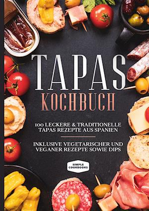 Tapas Kochbuch: 100 leckere & traditionelle Tapas Rezepte aus Spanien - Inklusive vegetarischer und veganer Rezepte sowie Dips