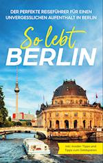 So lebt Berlin: Der perfekte Reiseführer für einen unvergesslichen Aufenthalt in Berlin - inkl. Insider-Tipps und Tipps zum Geldsparen