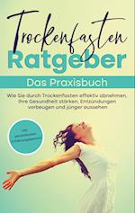 Trockenfasten Ratgeber - Das Praxisbuch: Wie Sie durch Trockenfasten effektiv abnehmen, Ihre Gesundheit stärken, Entzündungen vorbeugen und jünger aussehen - inkl. persönlichem Erfahrungsbericht