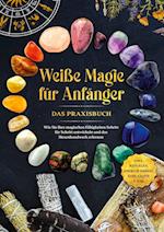 Weiße Magie für Anfänger - Das Praxisbuch: Wie Sie Ihre magischen Fähigkeiten Schritt für Schritt entwickeln und das Hexenhandwerk erlernen - inkl. Ritualen, Energiearbeit, Edelsteine u.v.m.