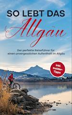 So lebt das Allgäu: Der perfekte Reiseführer für einen unvergesslichen Aufenthalt im Allgäu - inkl. Insider-Tipps