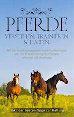 Pferde verstehen, trainieren & halten: Wie Sie die Körpersprache Ihres Pferdes lesen und die Pferdetraining Grundlagen erlernen und anwenden - inkl. der besten Tipps zur Haltung